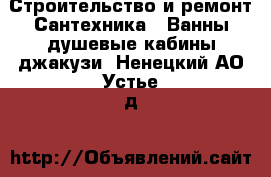 Строительство и ремонт Сантехника - Ванны,душевые кабины,джакузи. Ненецкий АО,Устье д.